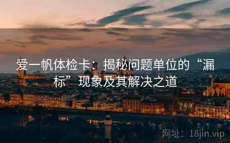 爱一帆体检卡：揭秘问题单位的“漏标”现象及其解决之道