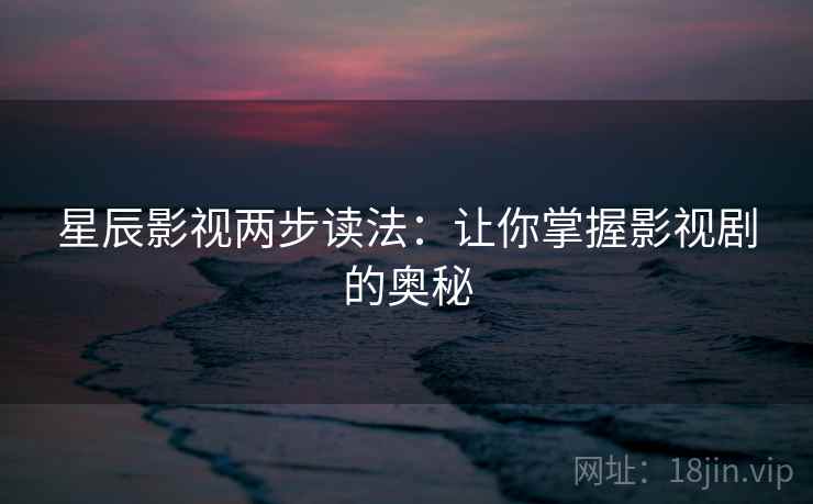 星辰影视两步读法：让你掌握影视剧的奥秘