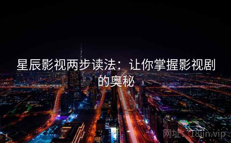星辰影视两步读法：让你掌握影视剧的奥秘