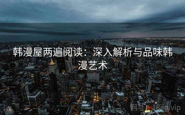 韩漫屋两遍阅读：深入解析与品味韩漫艺术