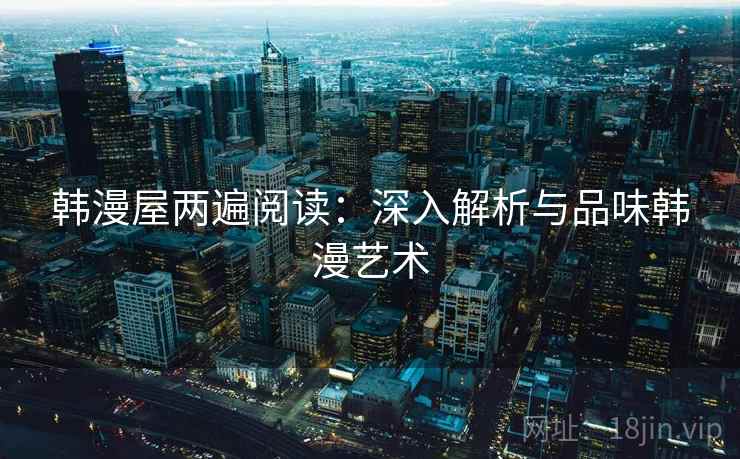 韩漫屋两遍阅读：深入解析与品味韩漫艺术