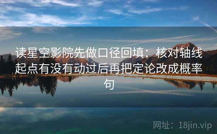 读星空影院先做口径回填：核对轴线起点有没有动过后再把定论改成概率句