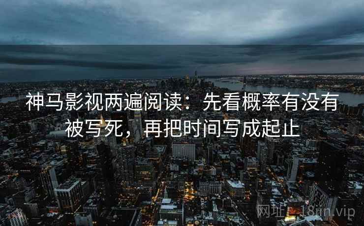 神马影视两遍阅读：先看概率有没有被写死，再把时间写成起止