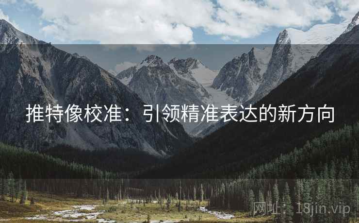 推特像校准：引领精准表达的新方向