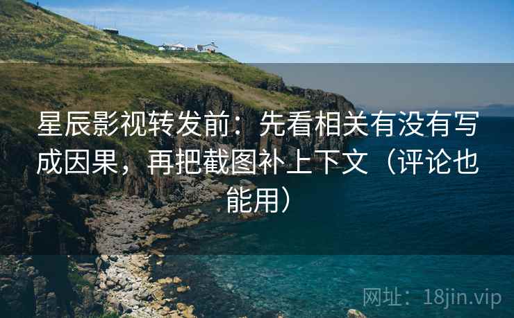 星辰影视转发前:先看相关有没有写成因果,再把截图补上下文(评论也能用) 星辰影视转发前:先看相关有没有写成因果,再把截图补上下文(评论也能用)