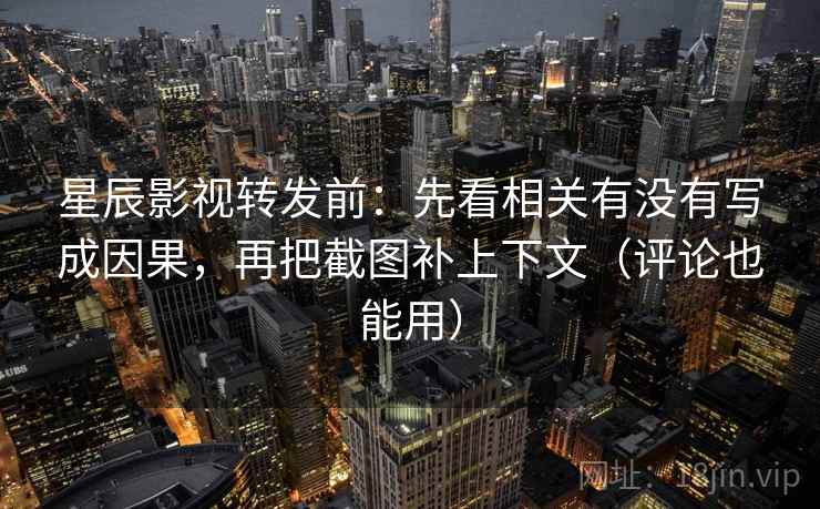 星辰影视转发前:先看相关有没有写成因果,再把截图补上下文(评论也能用) 星辰影视转发前:先看相关有没有写成因果,再把截图补上下文(评论也能用)