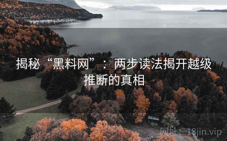 揭秘“黑料网”：两步读法揭开越级推断的真相