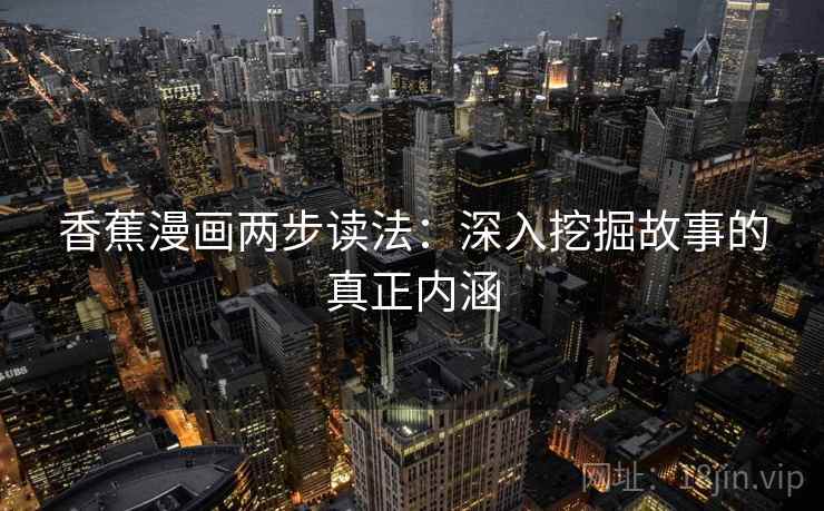 香蕉漫画两步读法：深入挖掘故事的真正内涵