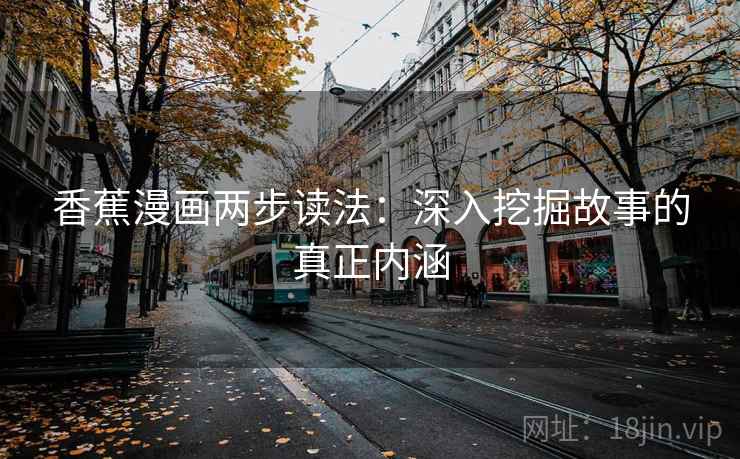 香蕉漫画两步读法：深入挖掘故事的真正内涵