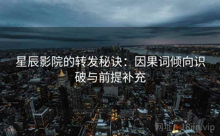 星辰影院的转发秘诀：因果词倾向识破与前提补充