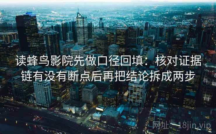 读蜂鸟影院先做口径回填:核对证据链有没有断点后再把结论拆成两步 读蜂鸟影院先做口径回填:核对证据链有没有断点后再把结论拆成两步