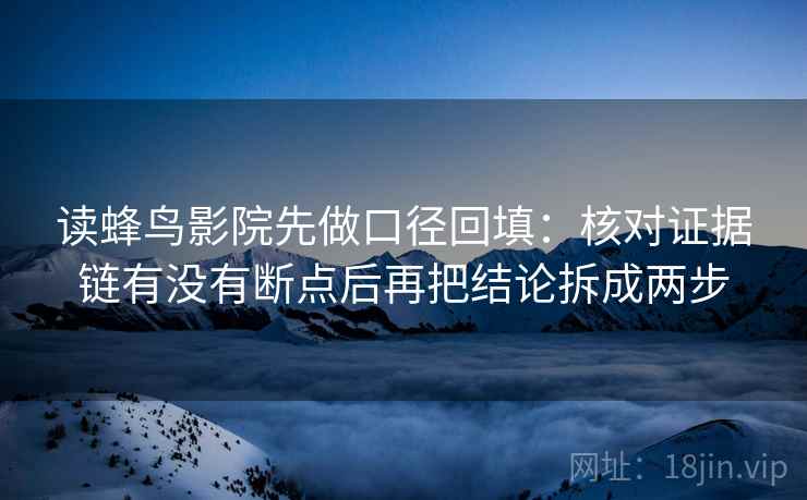 读蜂鸟影院先做口径回填:核对证据链有没有断点后再把结论拆成两步 读蜂鸟影院先做口径回填:核对证据链有没有断点后再把结论拆成两步