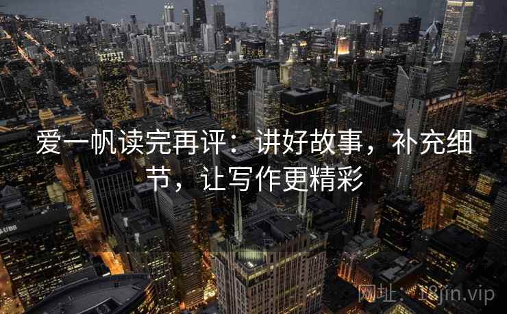 爱一帆读完再评：讲好故事，补充细节，让写作更精彩
