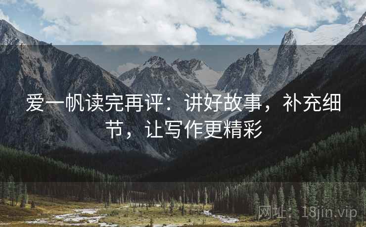爱一帆读完再评：讲好故事，补充细节，让写作更精彩