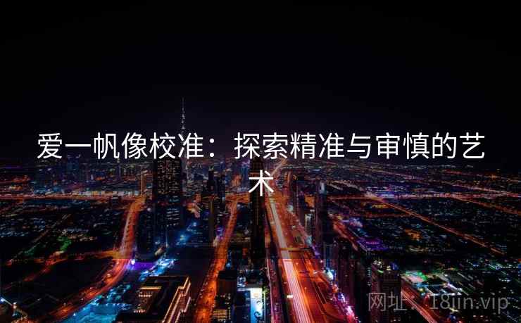 爱一帆像校准：探索精准与审慎的艺术