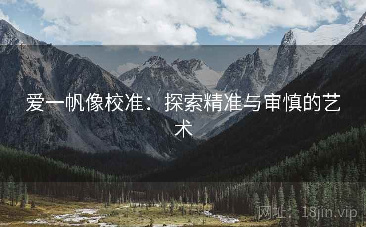 爱一帆像校准：探索精准与审慎的艺术