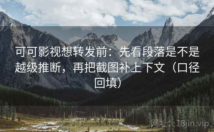 可可影视想转发前:先看段落是不是越级推断,再把截图补上下文(口径回填) 可可影视想转发前:先看段落是不是越级推断,再把截图补上下文(口径回填)