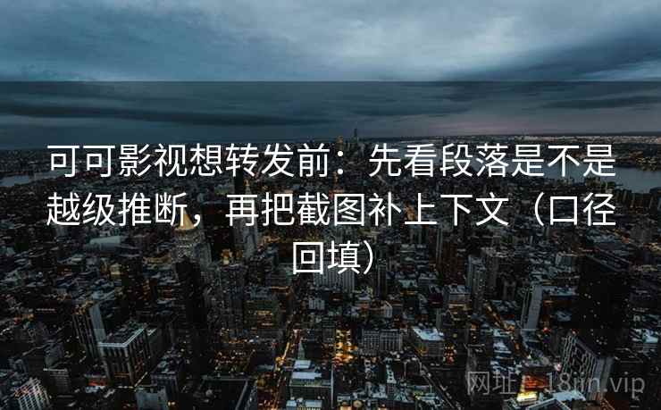可可影视想转发前:先看段落是不是越级推断,再把截图补上下文(口径回填) 可可影视想转发前:先看段落是不是越级推断,再把截图补上下文(口径回填)