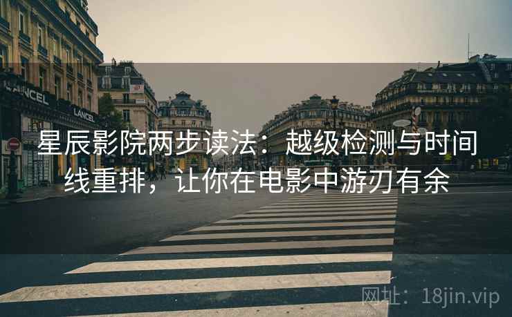 星辰影院两步读法：越级检测与时间线重排，让你在电影中游刃有余