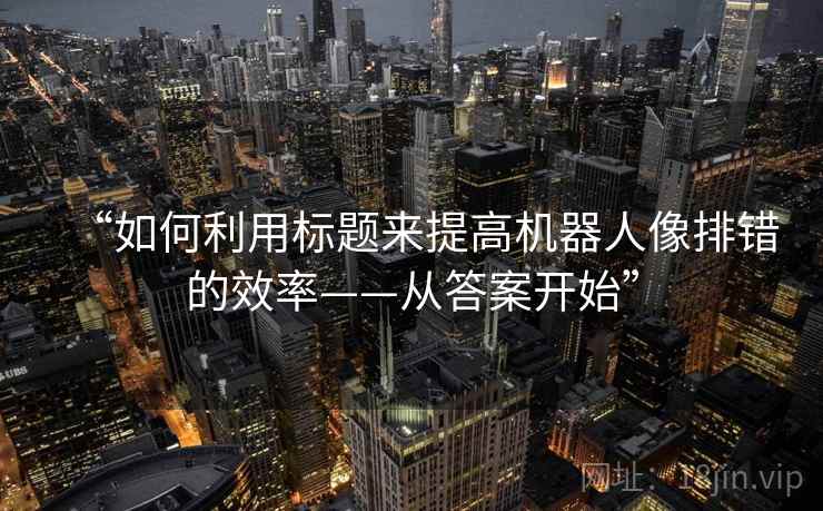 “如何利用标题来提高机器人像排错的效率——从答案开始” “如何利用标题来提高机器人像排错的效率——从答案开始”