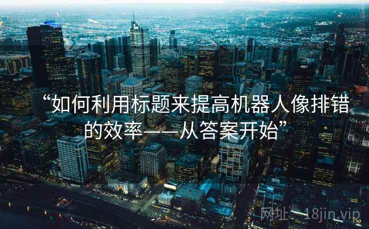 “如何利用标题来提高机器人像排错的效率——从答案开始” “如何利用标题来提高机器人像排错的效率——从答案开始”