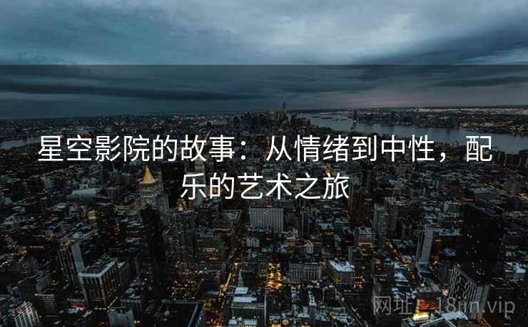 星空影院的故事：从情绪到中性，配乐的艺术之旅