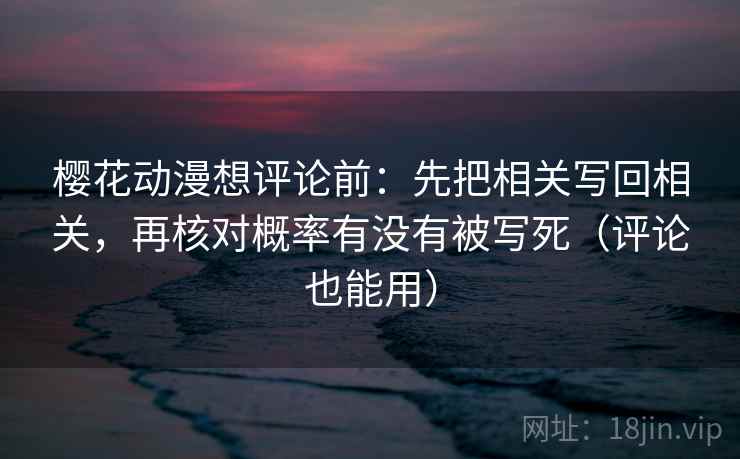 樱花动漫想评论前：先把相关写回相关，再核对概率有没有被写死（评论也能用）