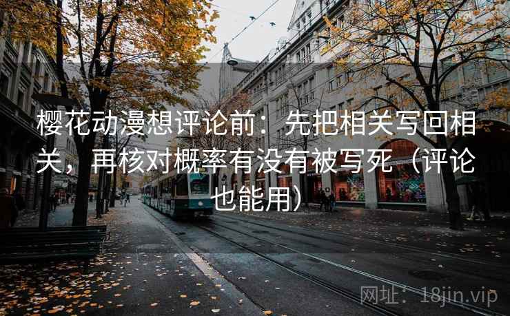 樱花动漫想评论前：先把相关写回相关，再核对概率有没有被写死（评论也能用）