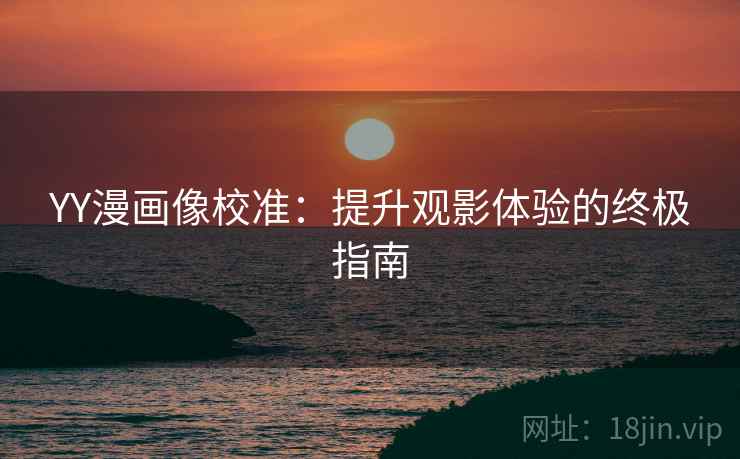 YY漫画像校准：提升观影体验的终极指南