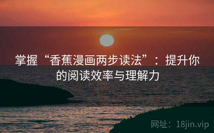 掌握“香蕉漫画两步读法”：提升你的阅读效率与理解力