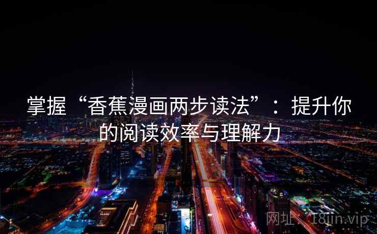 掌握“香蕉漫画两步读法”：提升你的阅读效率与理解力