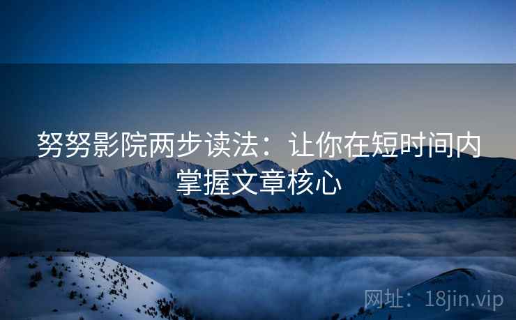 努努影院两步读法：让你在短时间内掌握文章核心