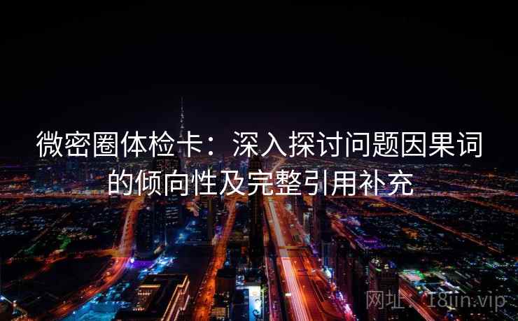 微密圈体检卡：深入探讨问题因果词的倾向性及完整引用补充