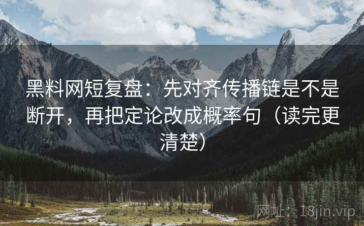 黑料网短复盘：先对齐传播链是不是断开，再把定论改成概率句（读完更清楚）
