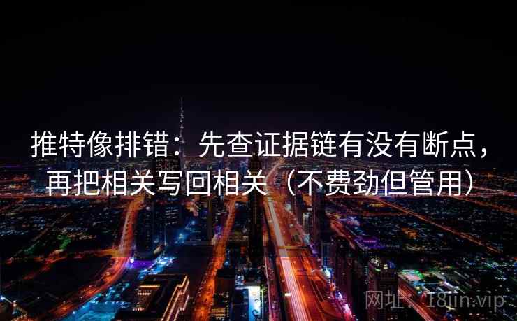 推特像排错：先查证据链有没有断点，再把相关写回相关（不费劲但管用）