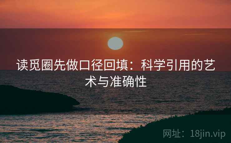 读觅圈先做口径回填：科学引用的艺术与准确性