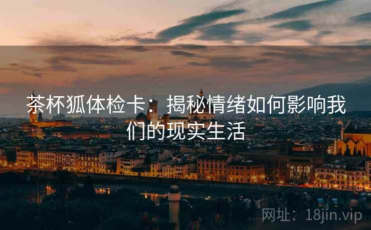 茶杯狐体检卡：揭秘情绪如何影响我们的现实生活