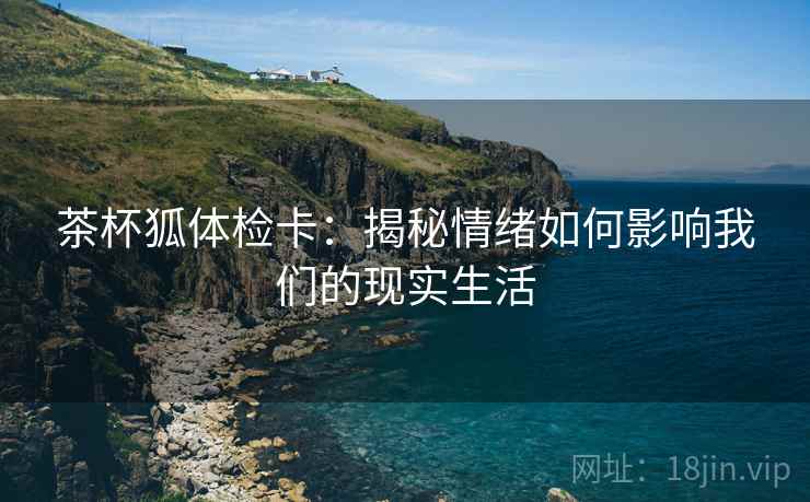 茶杯狐体检卡：揭秘情绪如何影响我们的现实生活
