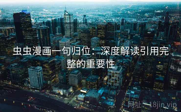 虫虫漫画一句归位：深度解读引用完整的重要性