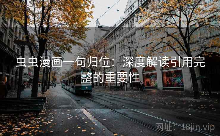 虫虫漫画一句归位：深度解读引用完整的重要性