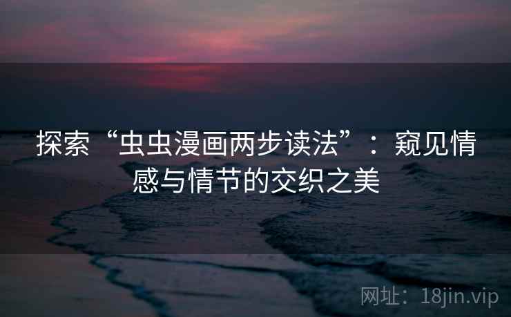 探索“虫虫漫画两步读法”：窥见情感与情节的交织之美