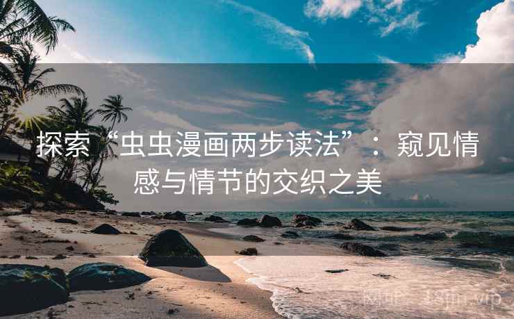 探索“虫虫漫画两步读法”：窥见情感与情节的交织之美