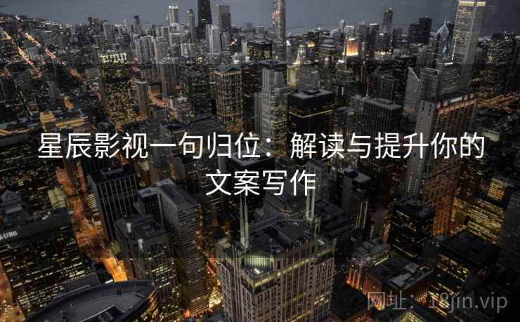 星辰影视一句归位：解读与提升你的文案写作