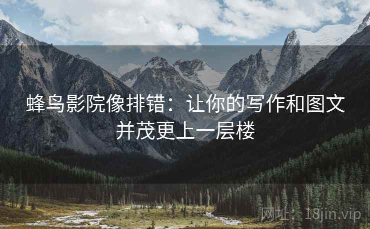 蜂鸟影院像排错：让你的写作和图文并茂更上一层楼