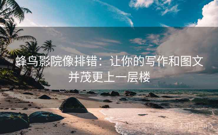 蜂鸟影院像排错：让你的写作和图文并茂更上一层楼
