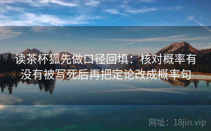 读茶杯狐先做口径回填：核对概率有没有被写死后再把定论改成概率句