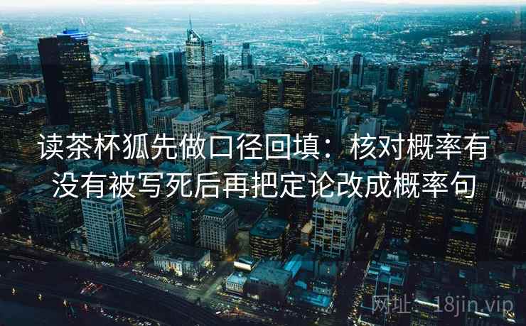 读茶杯狐先做口径回填：核对概率有没有被写死后再把定论改成概率句
