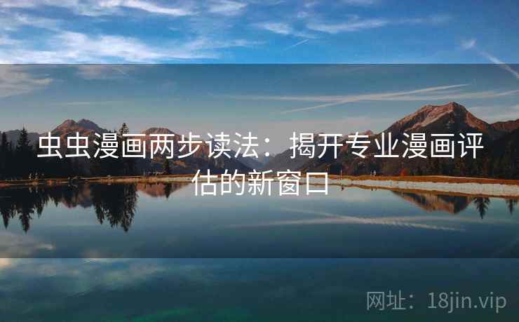 虫虫漫画两步读法：揭开专业漫画评估的新窗口