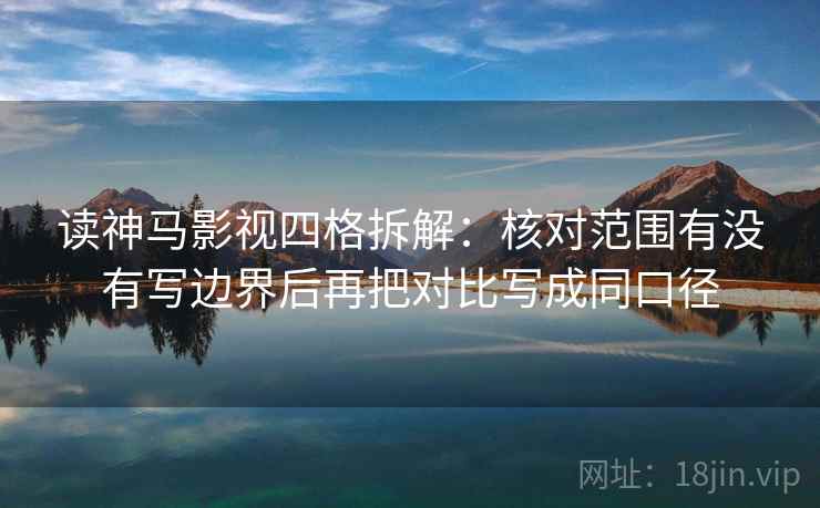 读神马影视四格拆解：核对范围有没有写边界后再把对比写成同口径
