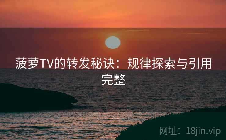 菠萝TV的转发秘诀:规律探索与引用完整 菠萝TV的转发秘诀:规律探索与引用完整
